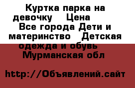 Куртка парка на девочку  › Цена ­ 700 - Все города Дети и материнство » Детская одежда и обувь   . Мурманская обл.